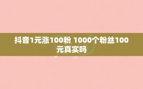抖音1元涨100粉 1000个粉丝100元真实吗