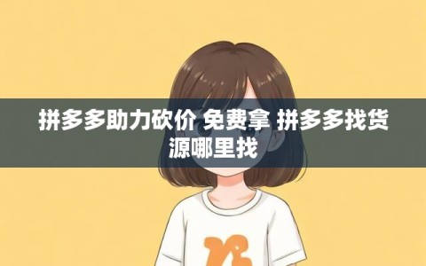 拼多多助力砍价 免费拿 拼多多找货源哪里找
