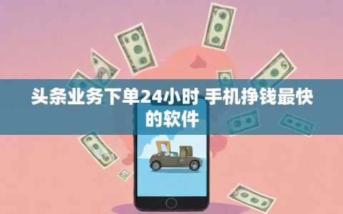 头条业务下单24小时 手机挣钱最快的软件