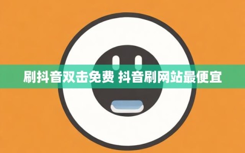 刷抖音双击免费 抖音刷网站最便宜