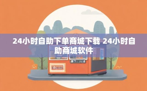 24小时自助下单商城下载 24小时自助商城软件