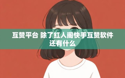 互赞平台 除了红人阁快手互赞软件还有什么