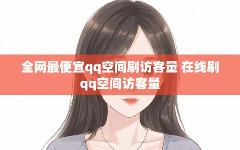 全网最便宜qq空间刷访客量 在线刷qq空间访客量