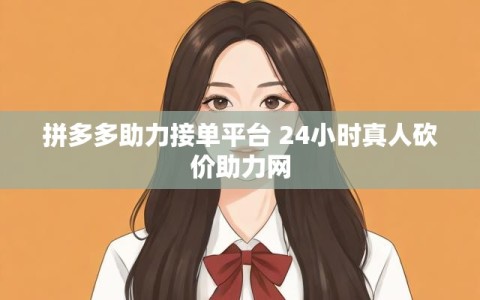 拼多多助力接单平台 24小时真人砍价助力网