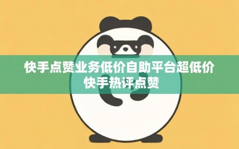 快手点赞业务低价自助平台超低价 快手热评点赞