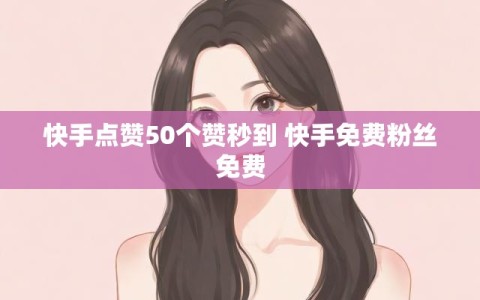 快手点赞50个赞秒到 快手免费粉丝免费