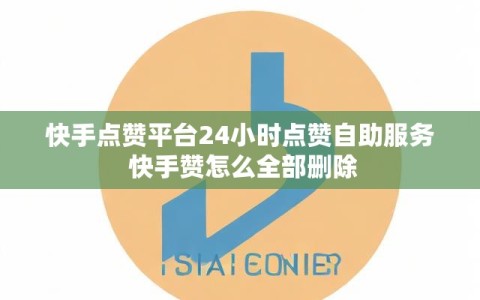 快手点赞平台24小时点赞自助服务 快手赞怎么全部删除