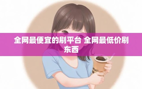 全网最便宜的刷平台 全网最低价刷东西