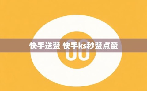 快手送赞 快手ks秒赞点赞