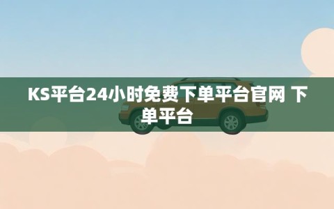 KS平台24小时免费下单平台官网 下单平台