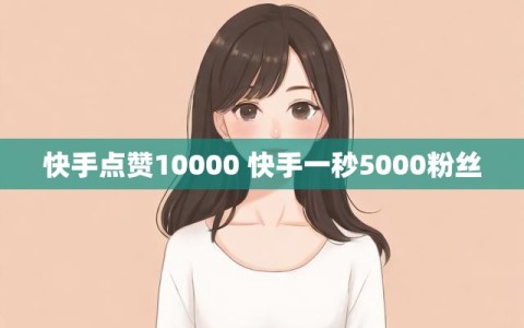 快手点赞10000 快手一秒5000粉丝