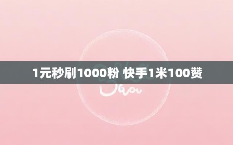 1元秒刷1000粉 快手1米100赞