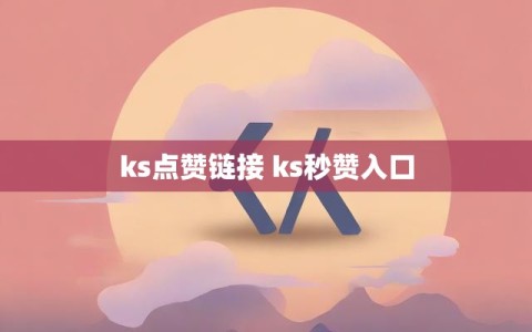 ks点赞链接 ks秒赞入口