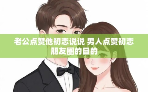 老公点赞他初恋说说 男人点赞初恋朋友圈的目的