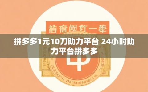 拼多多1元10刀助力平台 24小时助力平台拼多多