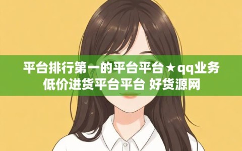 平台排行第一的平台平台★qq业务低价进货平台平台 好货源网