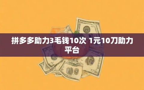 拼多多助力3毛钱10次 1元10刀助力平台