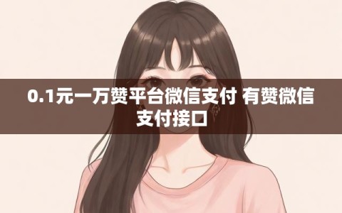 0.1元一万赞平台微信支付 有赞微信支付接口