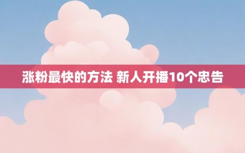涨粉最快的方法 新人开播10个忠告
