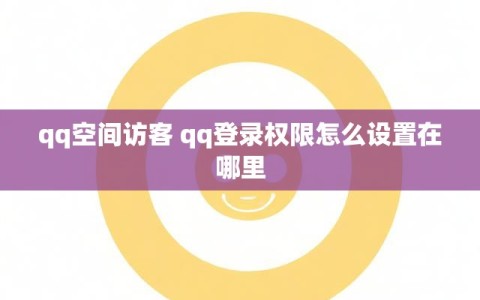 qq空间访客 qq登录权限怎么设置在哪里