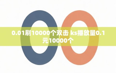 0.01刷10000个双击 ks播放量0.1元10000个