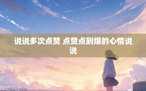 说说多次点赞 点赞点到爆的心情说说