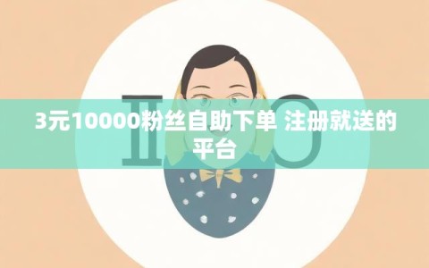 3元10000粉丝自助下单 注册就送的平台