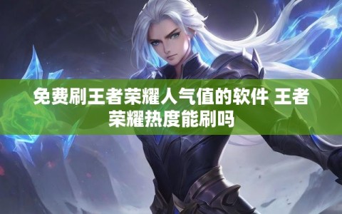 免费刷王者荣耀人气值的软件 王者荣耀热度能刷吗
