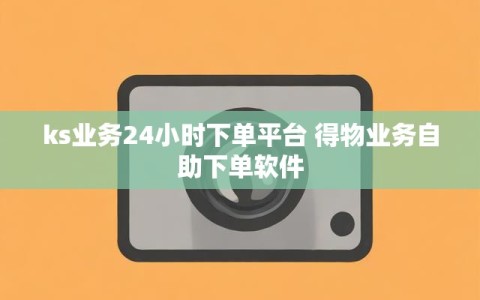 ks业务24小时下单平台 得物业务自助下单软件