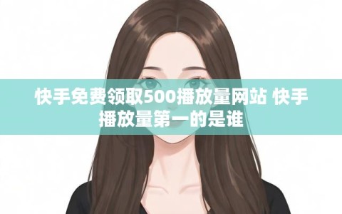 快手免费领取500播放量网站 快手播放量第一的是谁