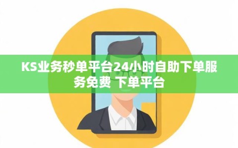 KS业务秒单平台24小时自助下单服务免费 下单平台