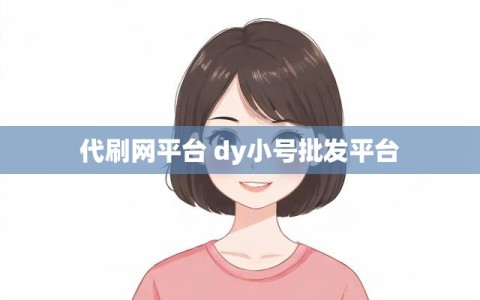 代刷网平台 dy小号批发平台