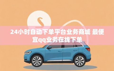 24小时自动下单平台业务商城 最便宜qq业务在线下单