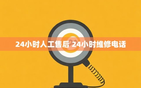 24小时人工售后 24小时维修电话