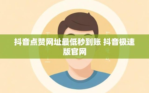 抖音点赞网址最低秒到账 抖音极速版官网
