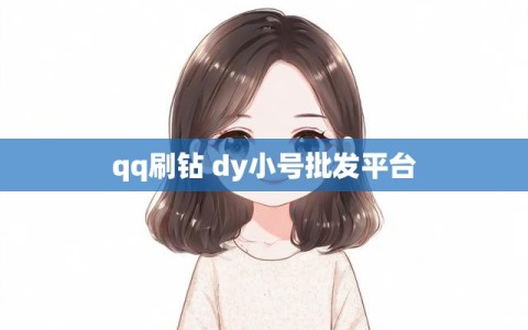 qq刷钻 dy小号批发平台
