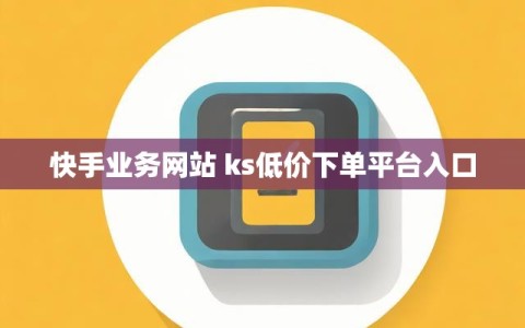 快手业务网站 ks低价下单平台入口