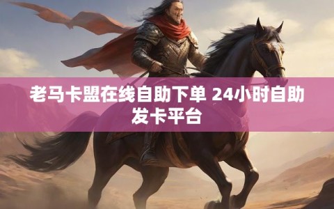老马卡盟在线自助下单 24小时自助发卡平台