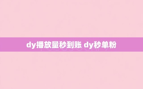 dy播放量秒到账 dy秒单粉