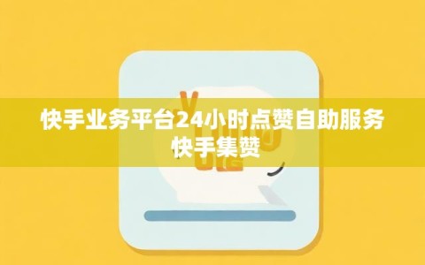 快手业务平台24小时点赞自助服务 快手集赞