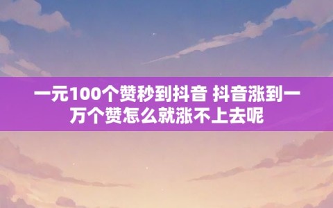 一元100个赞秒到抖音 抖音涨到一万个赞怎么就涨不上去呢