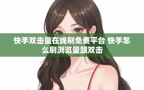 快手双击量在线刷免费平台 快手怎么刷浏览量跟双击