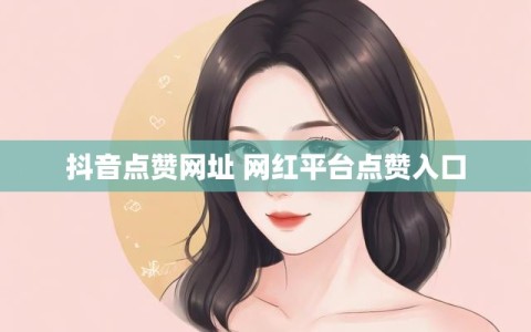 抖音点赞网址 网红平台点赞入口