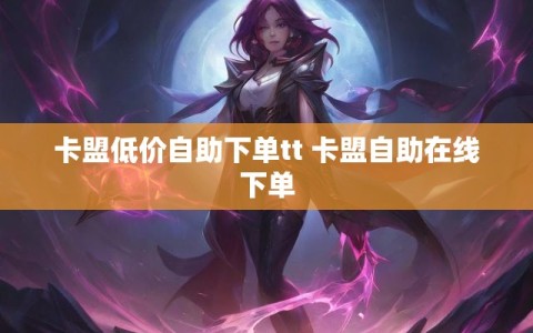 卡盟低价自助下单tt 卡盟自助在线下单