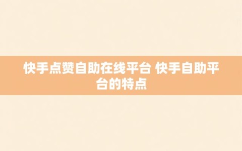 快手点赞自助在线平台 快手自助平台的特点