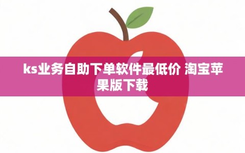 ks业务自助下单软件最低价 淘宝苹果版下载