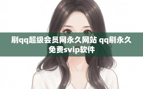 刷qq超级会员网永久网站 qq刷永久免费svip软件