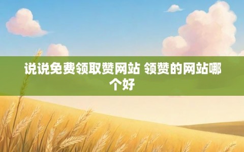 说说免费领取赞网站 领赞的网站哪个好