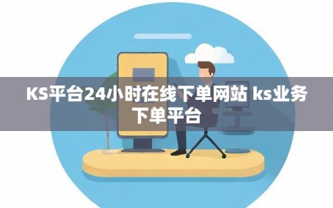 KS平台24小时在线下单网站 ks业务下单平台