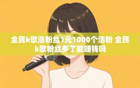 全民k歌涨粉丝1元1000个活粉 全民k歌粉丝多了能赚钱吗